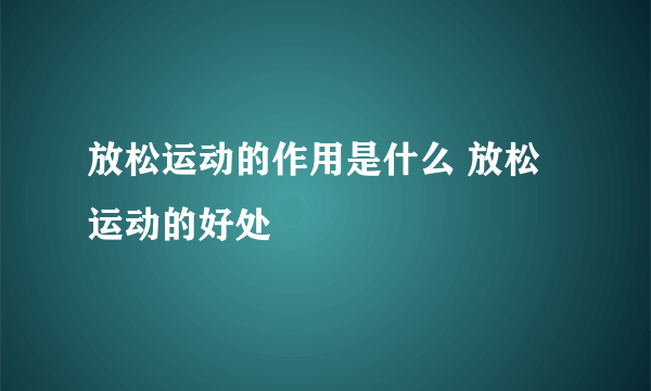 放松运动的作用是什么 放松运动的好处