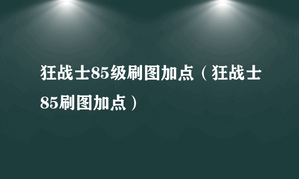 狂战士85级刷图加点（狂战士85刷图加点）