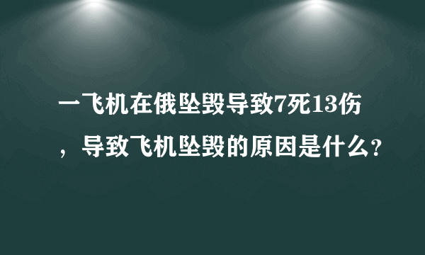 一飞机在俄坠毁导致7死13伤，导致飞机坠毁的原因是什么？