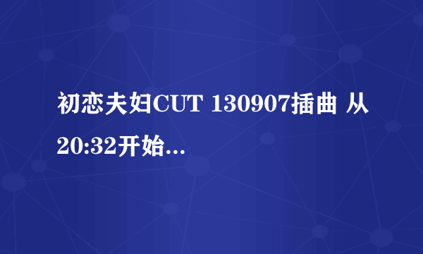 初恋夫妇CUT 130907插曲 从20:32开始的管弦背景音乐是什么？？