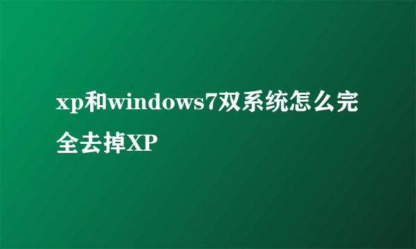 xp和windows7双系统怎么完全去掉XP