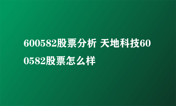 600582股票分析 天地科技600582股票怎么样