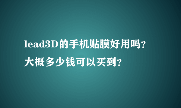 lead3D的手机贴膜好用吗？大概多少钱可以买到？