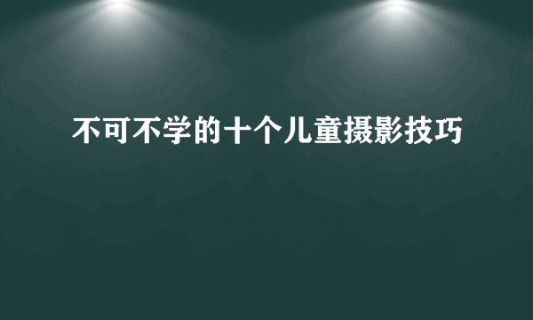 不可不学的十个儿童摄影技巧