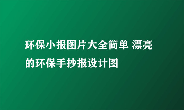 环保小报图片大全简单 漂亮的环保手抄报设计图