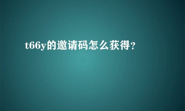 t66y的邀请码怎么获得？