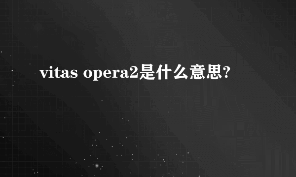 vitas opera2是什么意思?