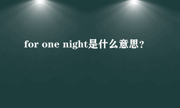 for one night是什么意思？