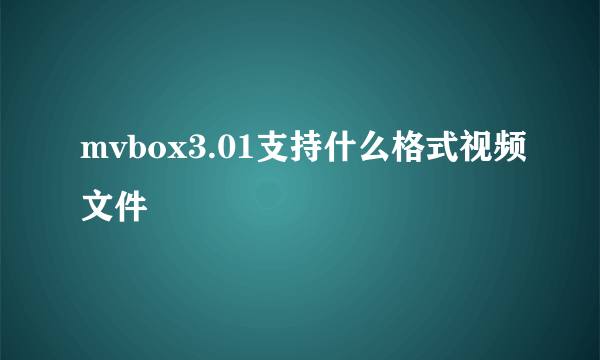 mvbox3.01支持什么格式视频文件