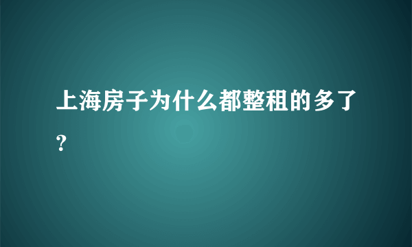 上海房子为什么都整租的多了？