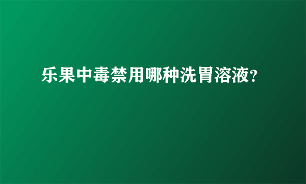 乐果中毒禁用哪种洗胃溶液？