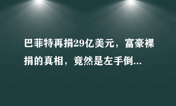 巴菲特再捐29亿美元，富豪裸捐的真相，竟然是左手倒右手的游戏？