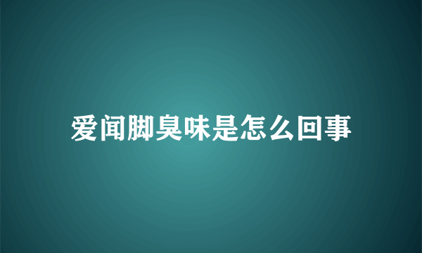 爱闻脚臭味是怎么回事