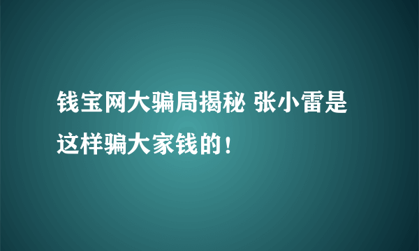 钱宝网大骗局揭秘 张小雷是这样骗大家钱的！