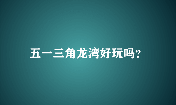 五一三角龙湾好玩吗？