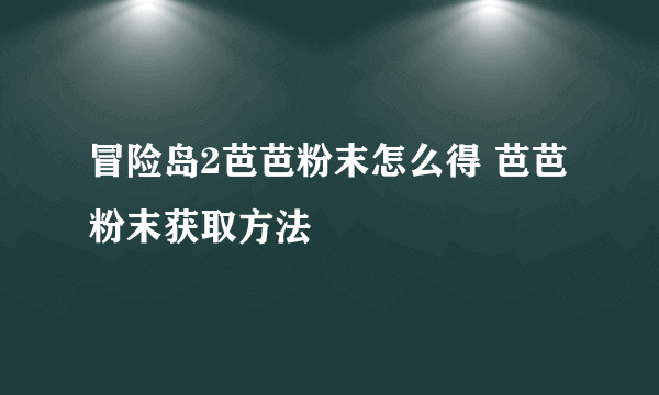 冒险岛2芭芭粉末怎么得 芭芭粉末获取方法