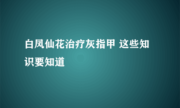 白凤仙花治疗灰指甲 这些知识要知道