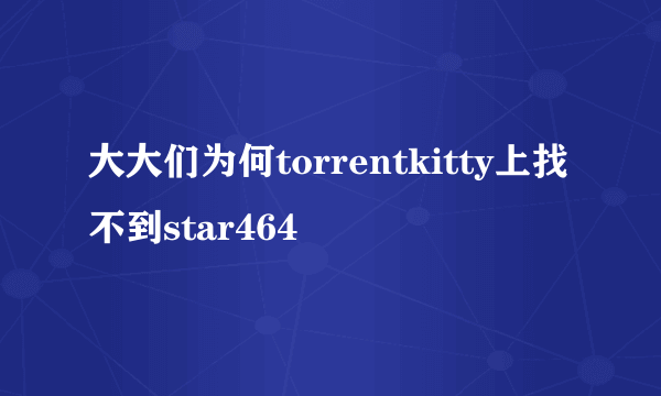 大大们为何torrentkitty上找不到star464