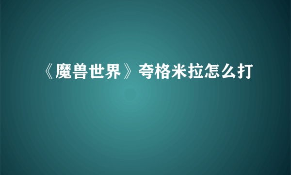 《魔兽世界》夸格米拉怎么打