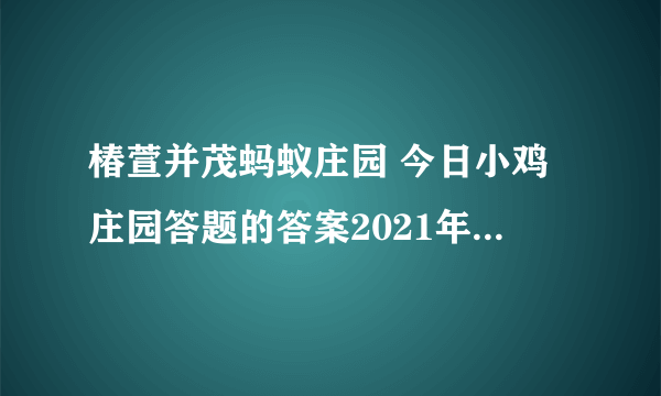 椿萱并茂蚂蚁庄园 今日小鸡庄园答题的答案2021年3月20日