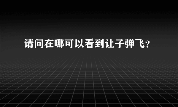 请问在哪可以看到让子弹飞？