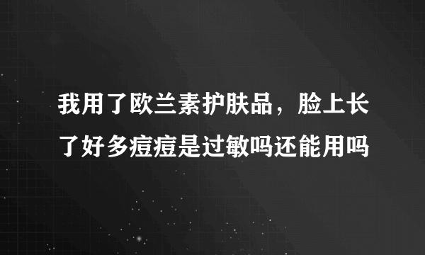 我用了欧兰素护肤品，脸上长了好多痘痘是过敏吗还能用吗