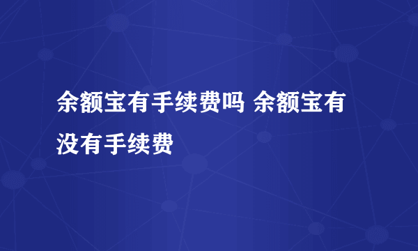 余额宝有手续费吗 余额宝有没有手续费