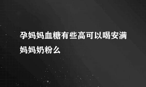 孕妈妈血糖有些高可以喝安满妈妈奶粉么