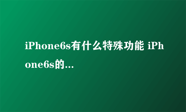 iPhone6s有什么特殊功能 iPhone6s的15个特别之处