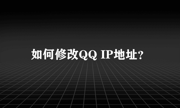 如何修改QQ IP地址？