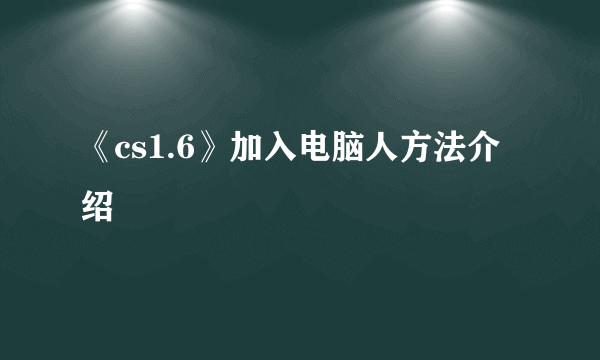 《cs1.6》加入电脑人方法介绍