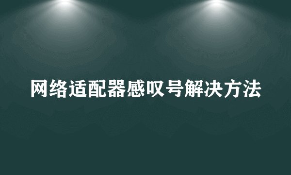 网络适配器感叹号解决方法