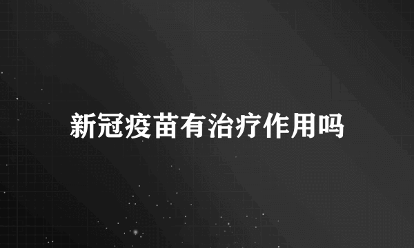 新冠疫苗有治疗作用吗