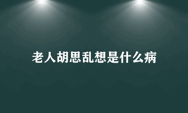 老人胡思乱想是什么病