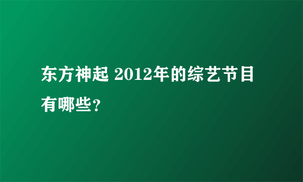 东方神起 2012年的综艺节目有哪些？