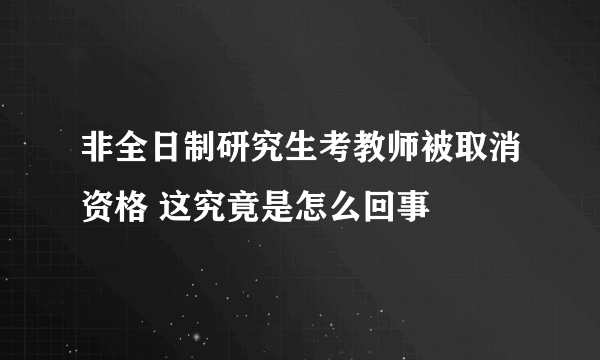 非全日制研究生考教师被取消资格 这究竟是怎么回事