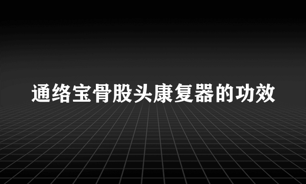 通络宝骨股头康复器的功效