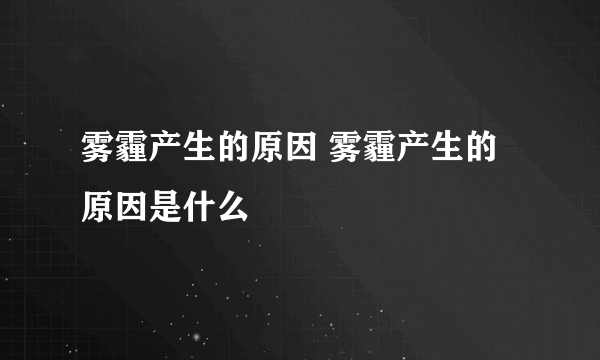 雾霾产生的原因 雾霾产生的原因是什么