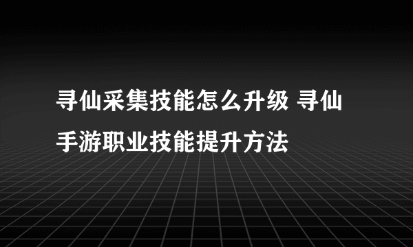 寻仙采集技能怎么升级 寻仙手游职业技能提升方法