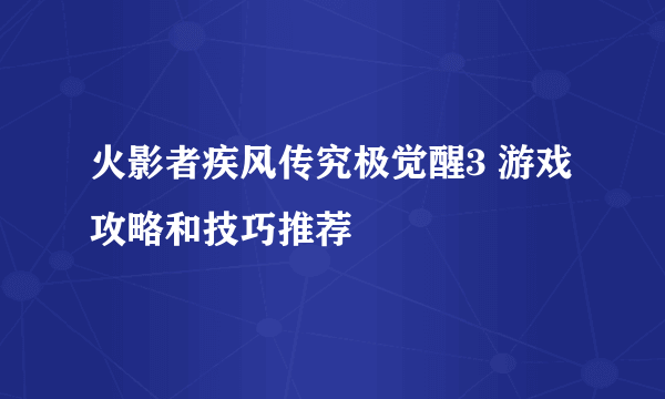 火影者疾风传究极觉醒3 游戏攻略和技巧推荐