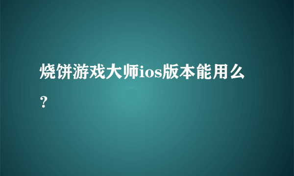 烧饼游戏大师ios版本能用么？