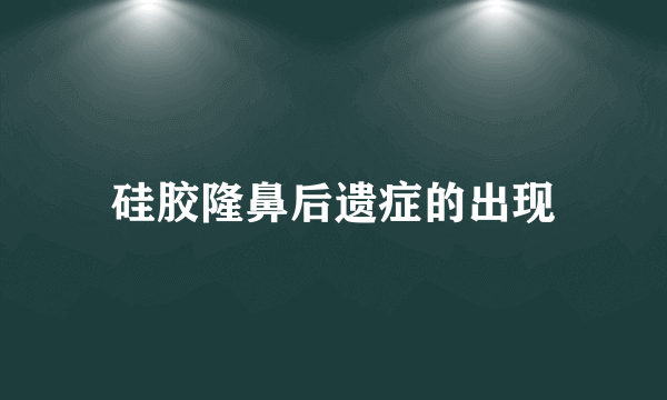 硅胶隆鼻后遗症的出现