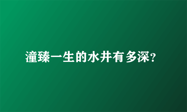 潼臻一生的水井有多深？