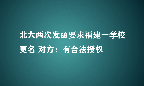 北大两次发函要求福建一学校更名 对方：有合法授权