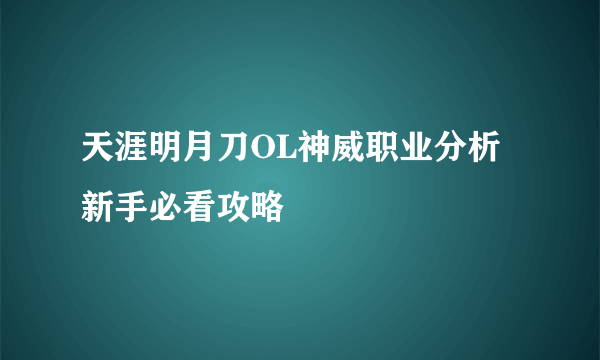 天涯明月刀OL神威职业分析 新手必看攻略