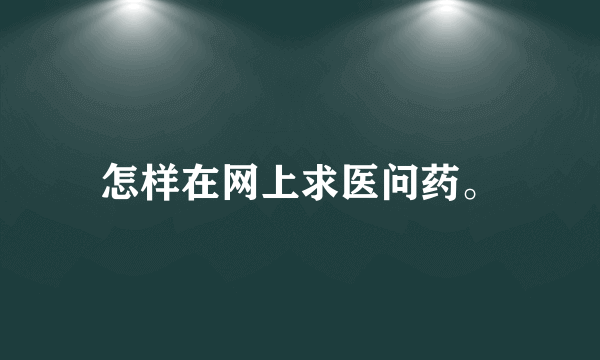 怎样在网上求医问药。