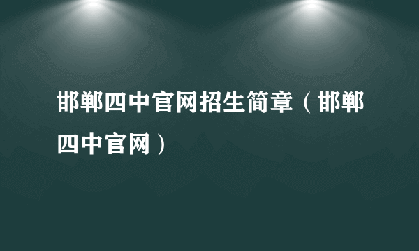 邯郸四中官网招生简章（邯郸四中官网）