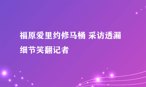 福原爱里约修马桶 采访透漏细节笑翻记者