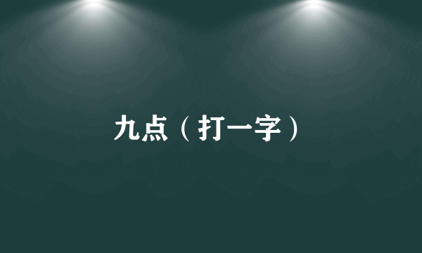 九点（打一字）