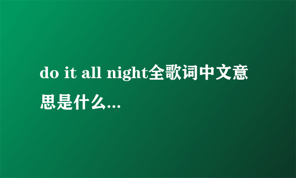 do it all night全歌词中文意思是什么啊？谁知道